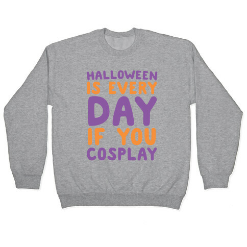 Halloween is Every Day if You Cosplay Pullover