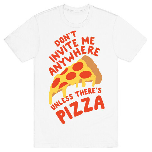 Don't Invite Me Anywhere Unless There's Pizza T-Shirt