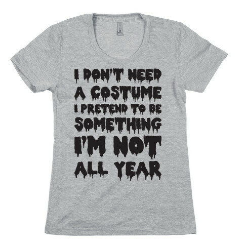I Don't Need A Costume I Pretend To Be Someone I'm Not All Year Womens T-Shirt