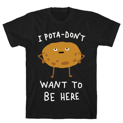 I Pota-Don't Want To Be Here Potato T-Shirt