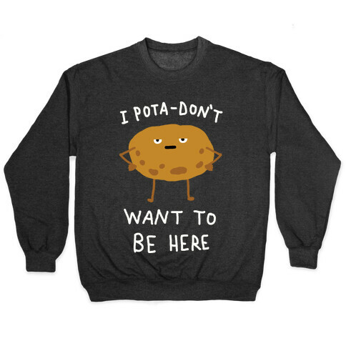 I Pota-Don't Want To Be Here Potato Pullover
