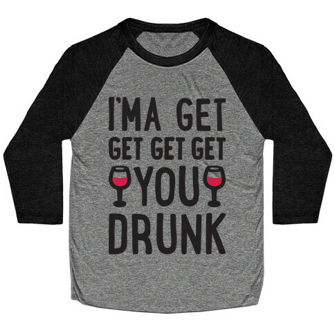 I'ma Get Get Get Get You Drunk Baseball Tee