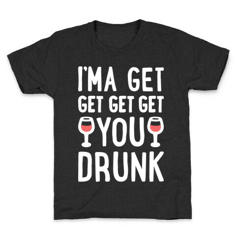 I'ma Get Get Get Get You Drunk Kids T-Shirt