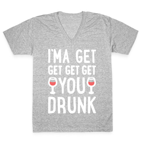 I'ma Get Get Get Get You Drunk V-Neck Tee Shirt