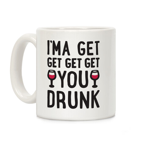 I'ma Get Get Get Get You Drunk Coffee Mug