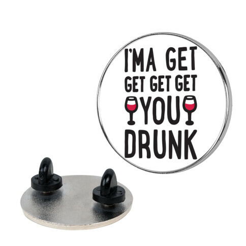 I'ma Get Get Get Get You Drunk Pin