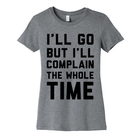 I'll Go But I'll Complain the Whole Time Womens T-Shirt