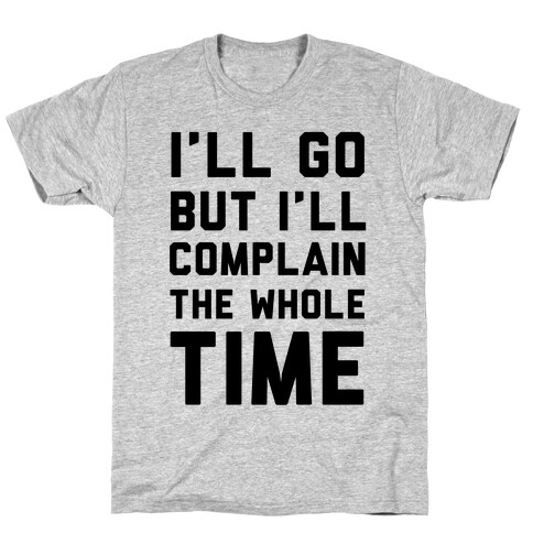 I'll Go But I'll Complain the Whole Time T-Shirt