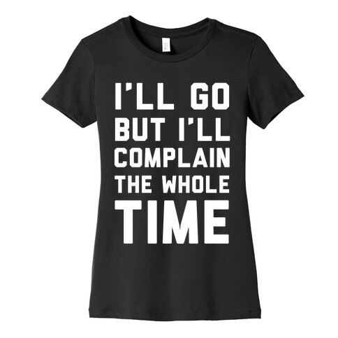 I'll Go But I'll Complain the Whole Time Womens T-Shirt