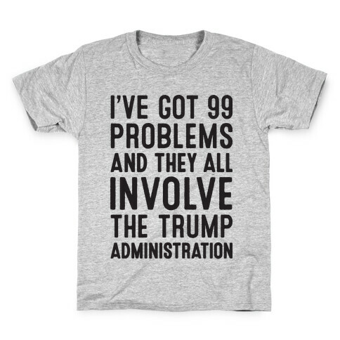 I've Got 99 Problems And They All Involve The Trump Administration  Kids T-Shirt