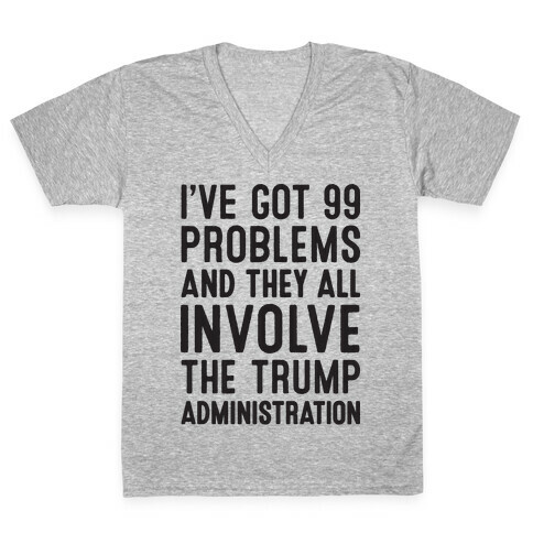 I've Got 99 Problems And They All Involve The Trump Administration  V-Neck Tee Shirt