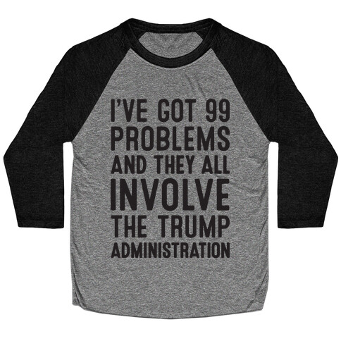 I've Got 99 Problems And They All Involve The Trump Administration  Baseball Tee