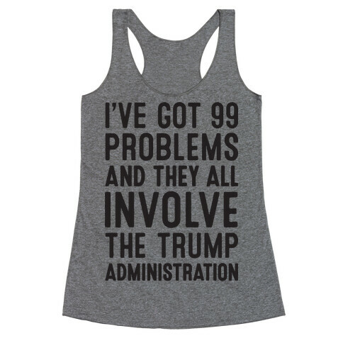 I've Got 99 Problems And They All Involve The Trump Administration  Racerback Tank Top