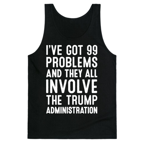 I've Got 99 Problems And They All Involve The Trump Administration  Tank Top