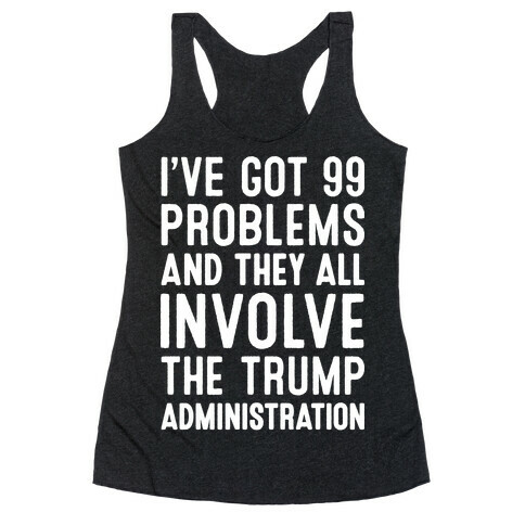 I've Got 99 Problems And They All Involve The Trump Administration  Racerback Tank Top