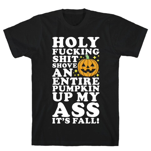 Holy F***ing Shit Shove an Entire Pumpkin Up My Ass It's Fall T-Shirt