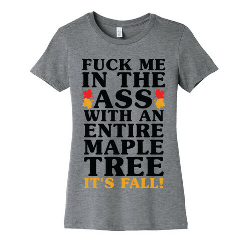 F*** Me In The Ass With An Entire Maple Tree It's Fall Womens T-Shirt