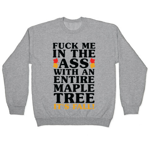 F*** Me In The Ass With An Entire Maple Tree It's Fall Pullover