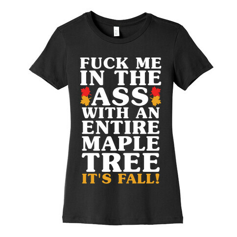 F*** Me In The Ass With An Entire Maple Tree It's Fall Womens T-Shirt