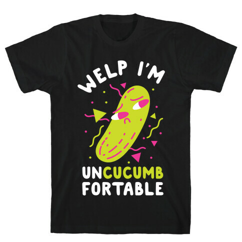 Welp I'm Uncucumbfortable T-Shirt