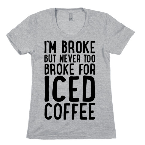 I'm Broke But Never Too Broke For Iced Coffee  Womens T-Shirt