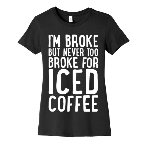 I'm Broke But Never Too Broke For Iced Coffee White Print Womens T-Shirt
