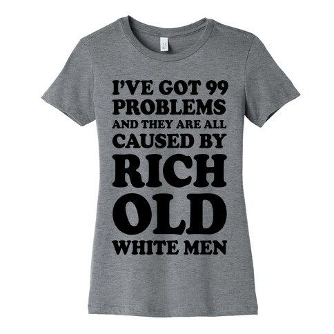 I've Got 99 Problems And They Are All Caused By Rich White Men Womens T-Shirt