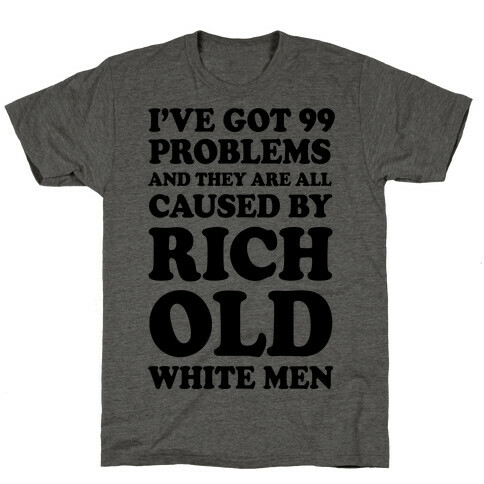 I've Got 99 Problems And They Are All Caused By Rich White Men T-Shirt
