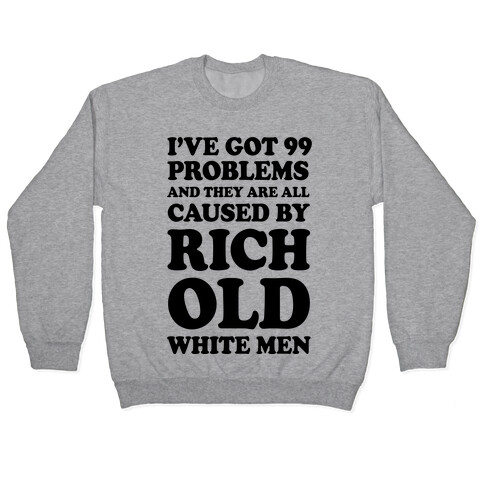 I've Got 99 Problems And They Are All Caused By Rich White Men Pullover