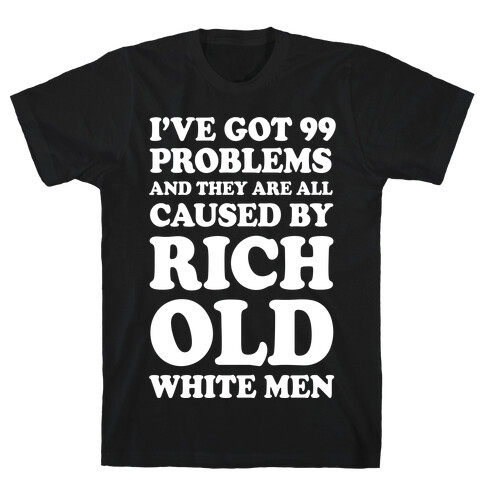 I've Got 99 Problems And They Are All Caused By Rich White Men T-Shirt