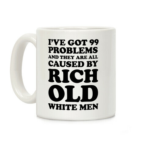 I've Got 99 Problems And They Are All Caused By Rich White Men Coffee Mug