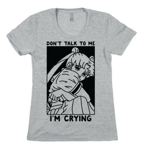 Don't Talk To Me I'm Crying Womens T-Shirt