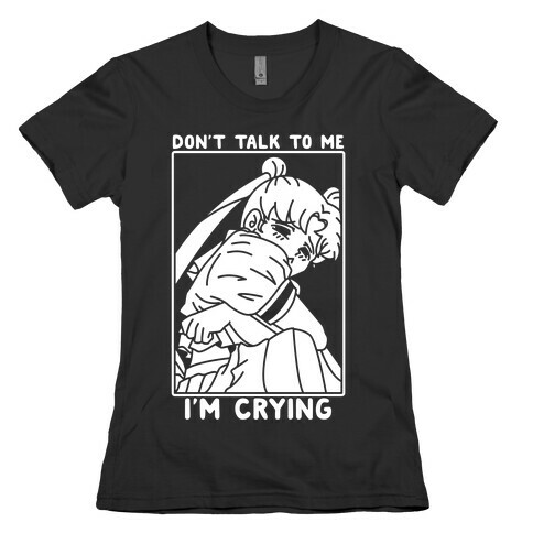 Don't Talk To Me I'm Crying Womens T-Shirt