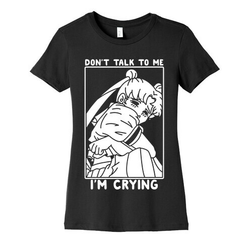 Don't Talk To Me I'm Crying Womens T-Shirt