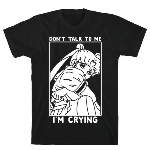 Don't Talk To Me I'm Crying T-Shirt