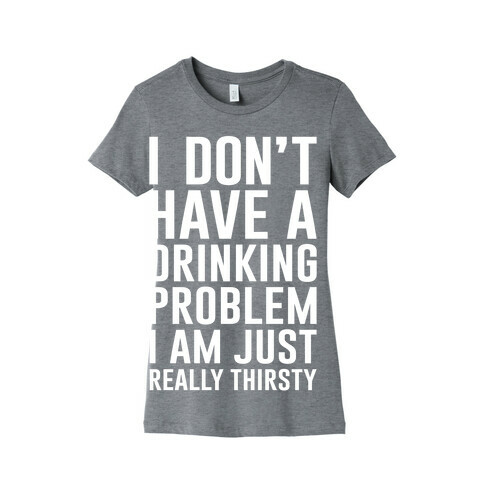 I Don't Have A Drinking Problem Womens T-Shirt