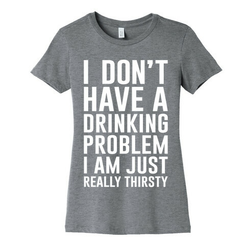 I Don't Have A Drinking Problem Womens T-Shirt