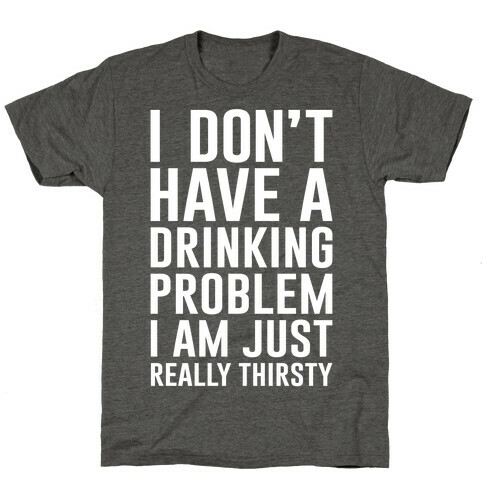 I Don't Have A Drinking Problem T-Shirt