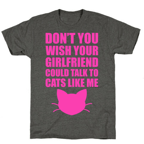 Don't You Wish Your Girlfriend Could Talk To Cats Like Me T-Shirt