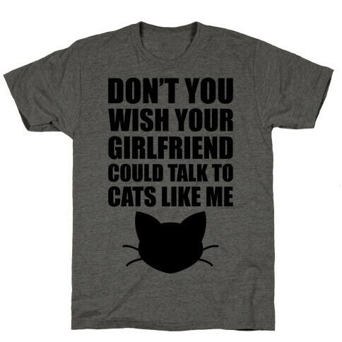 Don't You Wish Your Girlfriend Could Talk To Cats Like Me T-Shirt