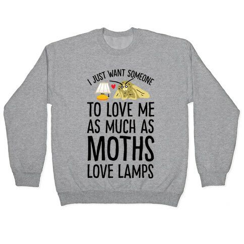 I Just Want Someone To Love Me As Much As Moths Love Lamps Pullover