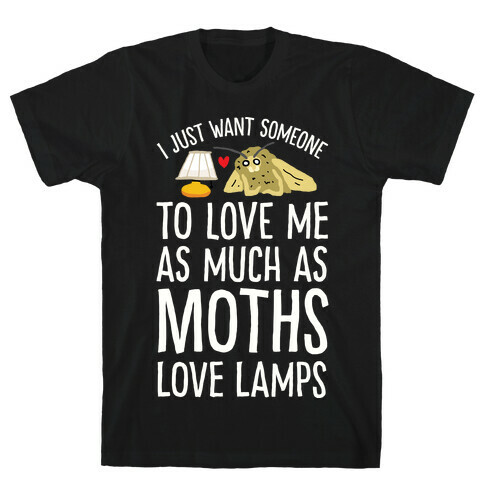 I Just Want Someone To Love Me As Much As Moths Love Lamps T-Shirt