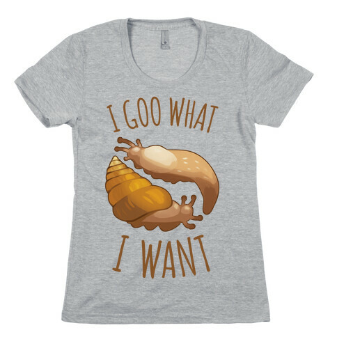 I Goo What I Want Womens T-Shirt