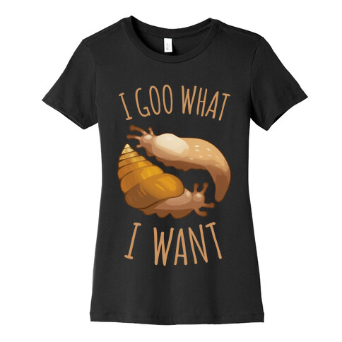 I Goo What I Want Womens T-Shirt