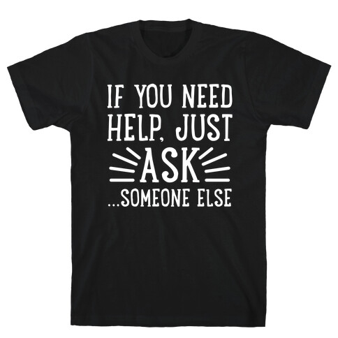 If You Need Help, Just Ask!... someone else T-Shirt