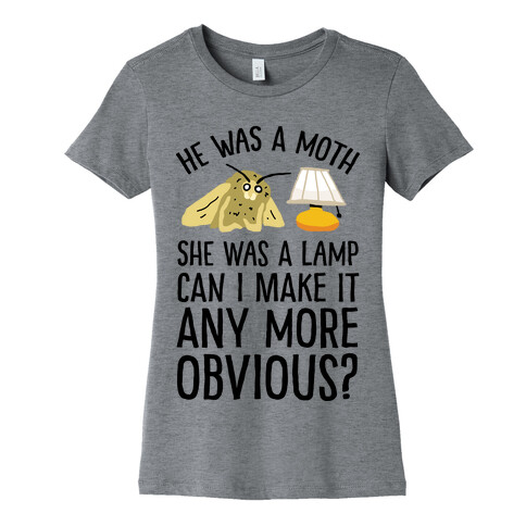He Was A Moth She Was A Lamp Can I Make It Any More Obvious Womens T-Shirt