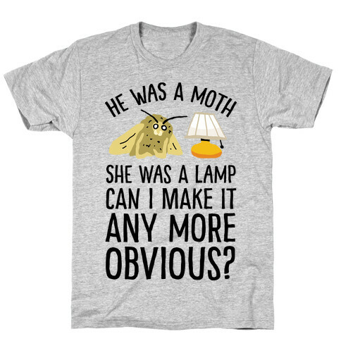 He Was A Moth She Was A Lamp Can I Make It Any More Obvious T-Shirt