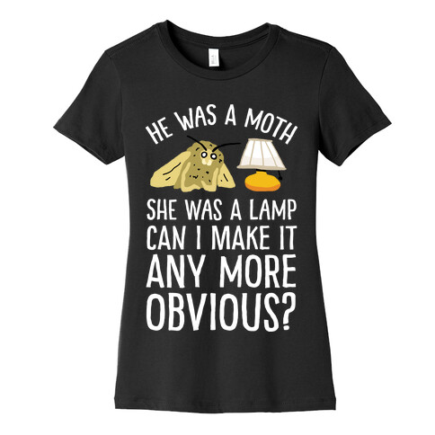 He Was A Moth She Was A Lamp Can I Make It Any More Obvious Womens T-Shirt