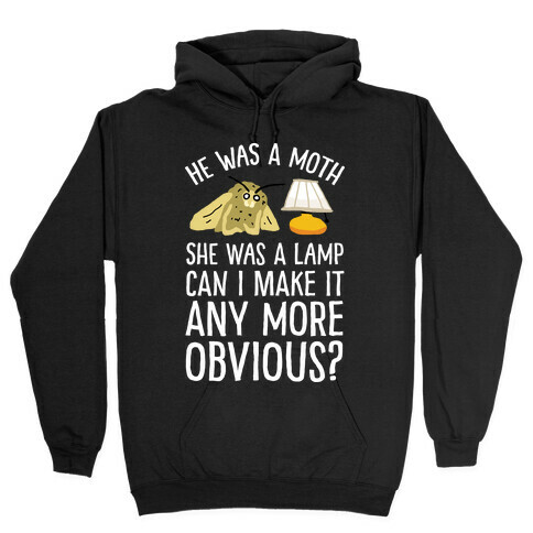 He Was A Moth She Was A Lamp Can I Make It Any More Obvious Hooded Sweatshirt