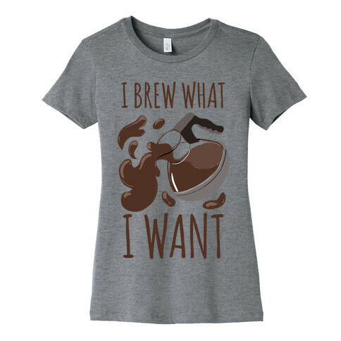 I Brew What I Want Womens T-Shirt